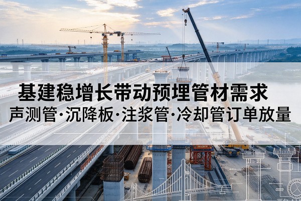 安龙基建稳增长带动预埋监测管材需求，声测管、沉降板、注浆管订单持续放量