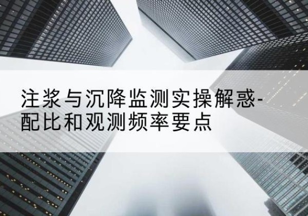 安龙水泥浆配比不当会不会造成注浆管堵管？-注浆与沉降监测实操解惑-配比和观测频率要点
